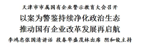 天津市市属国有企业警示教育大会召开 以案为警鉴持续净化政治生态 推动国有企业改革发展再启航(图1)